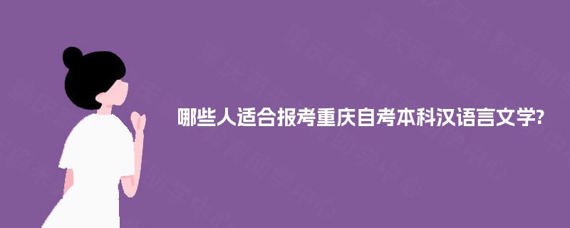 哪些人适合报考重庆自考本科汉语言文学?
