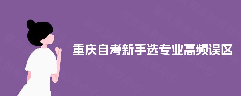 重庆自考新手选专业高频误区
