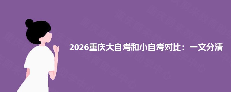 2026重庆大自考和小自考对比：一文分清