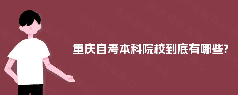 重庆自考本科院校到底有哪些? 重庆自考本科院校到底有哪些?