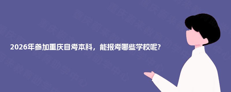 2026年参加重庆自考本科，能报考哪些学校呢?
