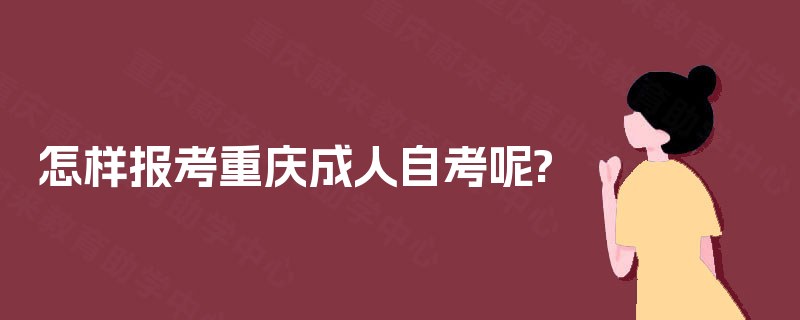 怎样报考重庆成人自考呢?