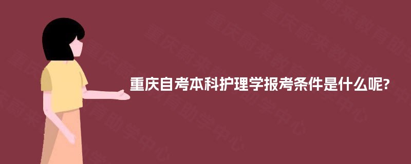 重庆自考本科护理学报考条件是什么呢? 重庆自考本科护理学报考条件是什么呢?