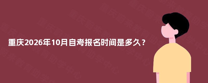 重庆2026年10月自考报名时间是多久? 重庆2026年10月自考报名时间是多久?