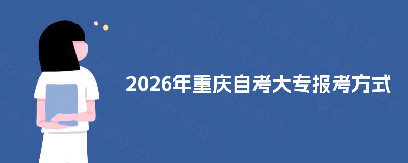 2026年重庆自考大专报考方式 2026年重庆自考大专报考方式