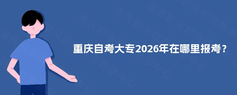 重庆自考大专2026年在哪里报考？