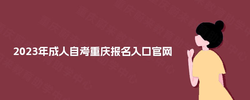2023年成人自考重庆报名入口官网 2023年成人自考重庆报名入口官网