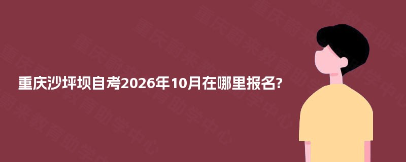 重庆沙坪坝自考2026年10月在哪里报名?