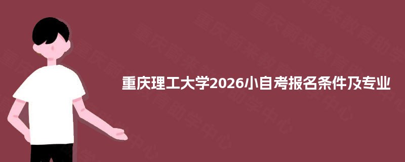 重庆理工大学2026小自考报名条件及专业 重庆理工大学2026小自考报名条件及专业