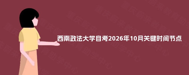 西南政法大学自考2026年10月关键时间节点