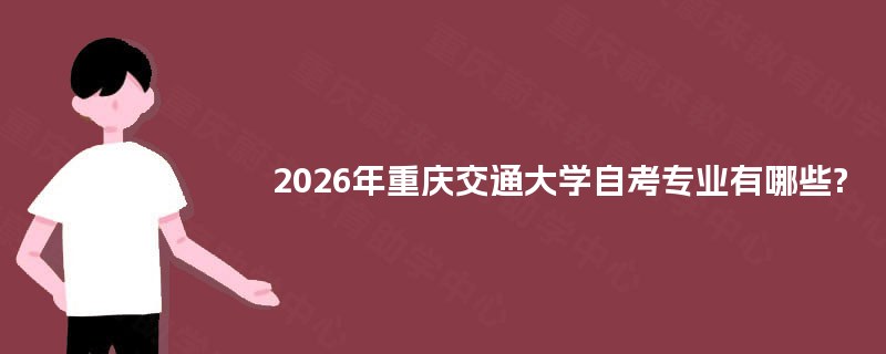 2026年重庆交通大学自考专业有哪些? 2026年重庆交通大学自考专业有哪些?