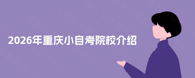 2026年重庆小自考院校介绍 2026年重庆小自考院校介绍