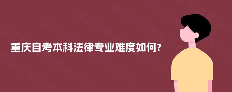 重庆自考本科法律专业难度如何?