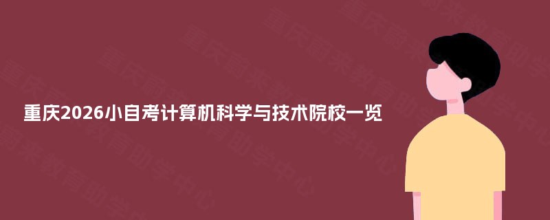 重庆2026小自考计算机科学与技术院校一览 重庆2026小自考计算机科学与技术院校一览