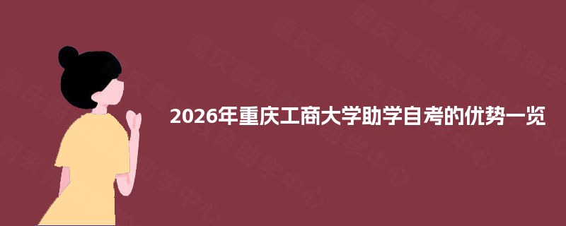 2026年重庆工商大学助学自考的优势一览
