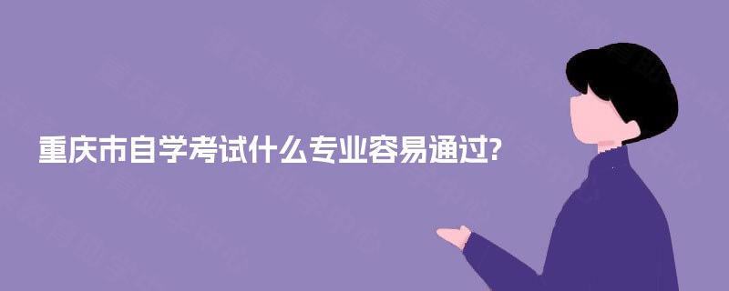 重庆市自学考试什么专业容易通过?