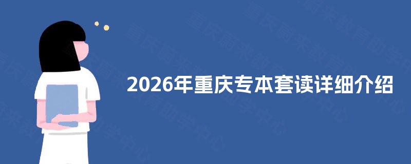2026年重庆专本套读详细介绍 2026年重庆专本套读详细介绍