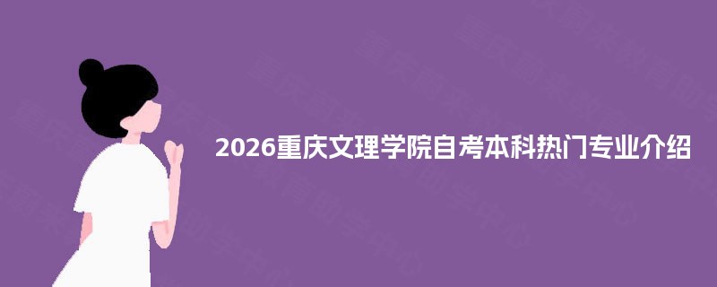 2026重庆文理学院自考本科热门专业介绍 2026重庆文理学院自考本科热门专业介绍