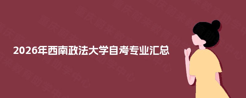 2026年西南政法大学自考专业汇总 2026年西南政法大学自考专业汇总