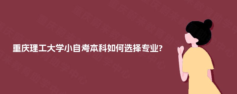重庆理工大学小自考本科如何选择专业?