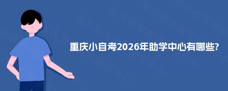 重庆小自考2026年助学中心有哪些? 重庆小自考2026年助学中心有哪些?
