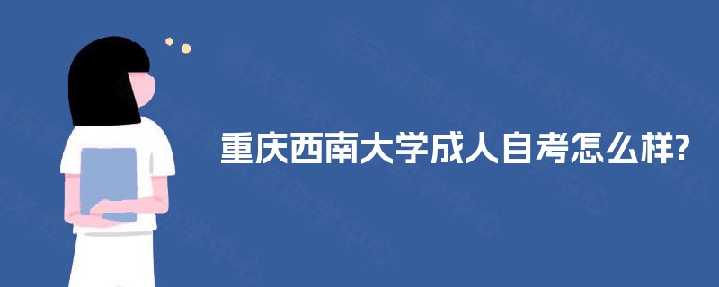 重庆西南大学成人自考怎么样? 重庆西南大学成人自考怎么样?