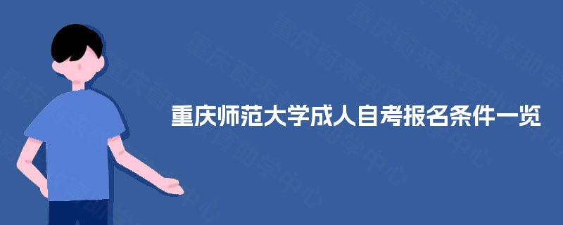重庆师范大学成人自考报名条件一览 重庆师范大学成人自考报名条件一览