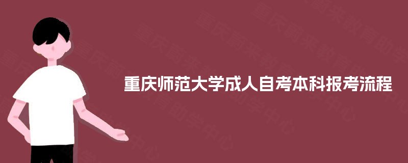 重庆师范大学成人自考本科报考流程 重庆师范大学成人自考本科报考流程