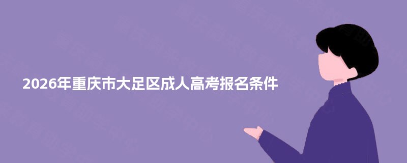 2026年重庆市大足区成人高考报名条件 2026年重庆市大足区成人高考报名条件