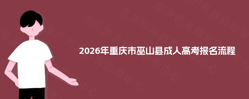 2026年重庆市巫山县成人高考报名流程 2026年重庆市巫山县成人高考报名流程