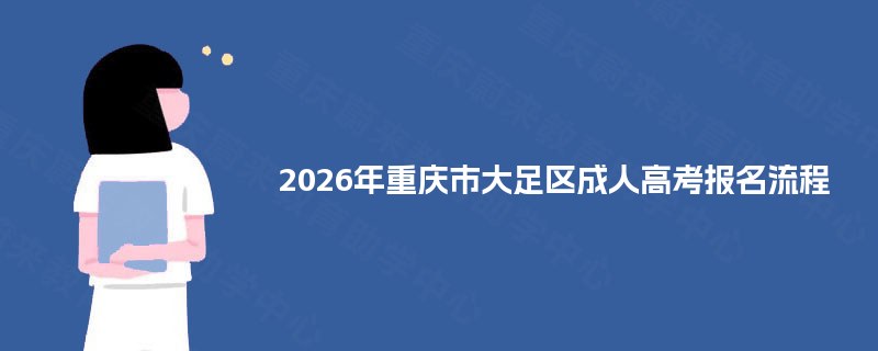 2026年重庆市大足区成人高考报名流程 2026年重庆市大足区成人高考报名流程