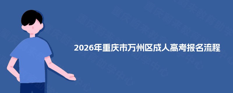 2026年重庆市万州区成人高考报名流程 2026年重庆市万州区成人高考报名流程