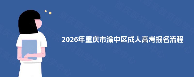 2026年重庆市渝中区成人高考报名流程 2026年重庆市渝中区成人高考报名流程
