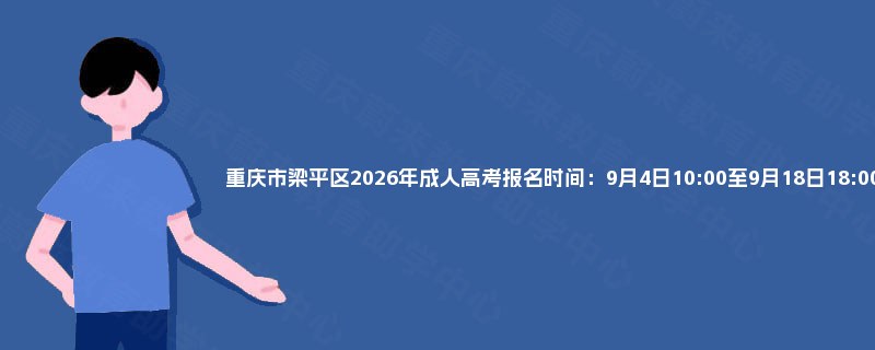 重庆市梁平区2026年成人高考报名时间:9月4日10:00至9月18日18:00 重庆市梁平区2026年成人高考报名时间:9月4日10:00至9月18日18:00