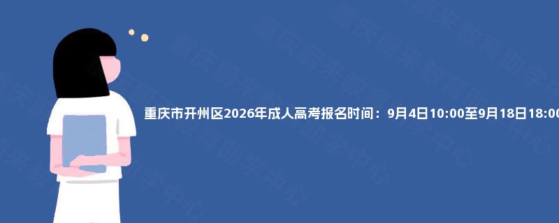 重庆市开州区2026年成人高考报名时间:9月4日10:00至9月18日18:00 重庆市开州区2026年成人高考报名时间:9月4日10:00至9月18日18:00