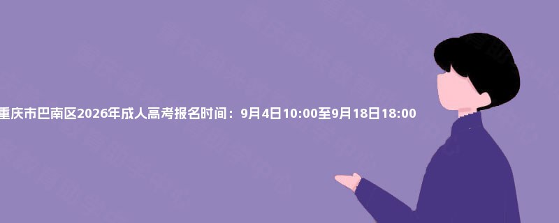 重庆市巴南区2026年成人高考报名时间：9月4日10:00至9月18日18:00