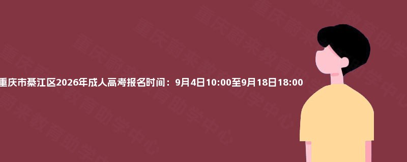 重庆市綦江区2026年成人高考报名时间：9月4日10:00至9月18日18:00
