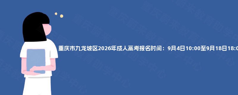 重庆市九龙坡区2026年成人高考报名时间：9月4日10:00至9月18日18:00