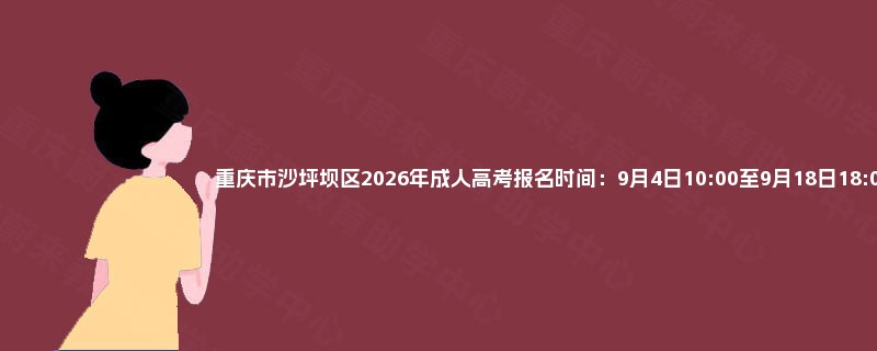 重庆市沙坪坝区2026年成人高考报名时间：9月4日10:00至9月18日18:00