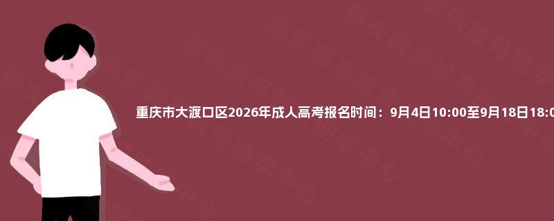 重庆市大渡口区2026年成人高考报名时间：9月4日10:00至9月18日18:00