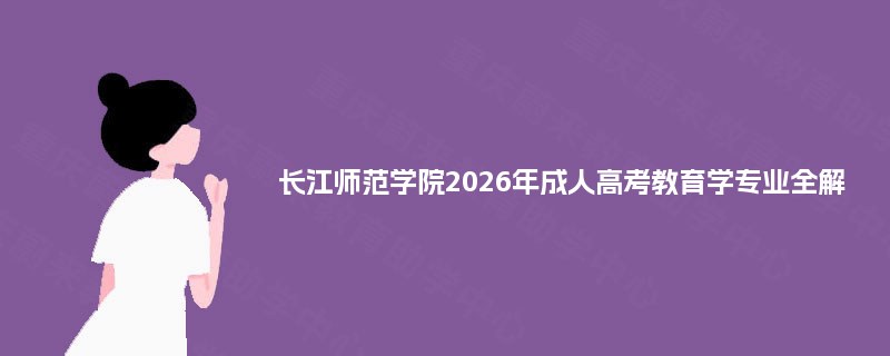 长江师范学院2026年成人高考教育学专业全解
