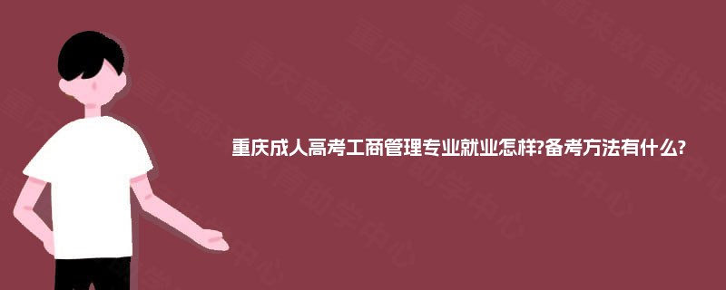 重庆成人高考工商管理专业就业怎样?备考方法有什么? 重庆成人高考工商管理专业就业怎样?备考方法有什么?