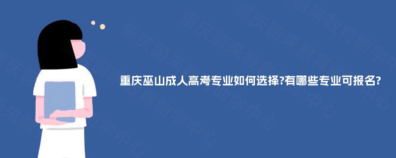 重庆巫山成人高考专业如何选择?有哪些专业可报名? 重庆巫山成人高考专业如何选择?有哪些专业可报名?