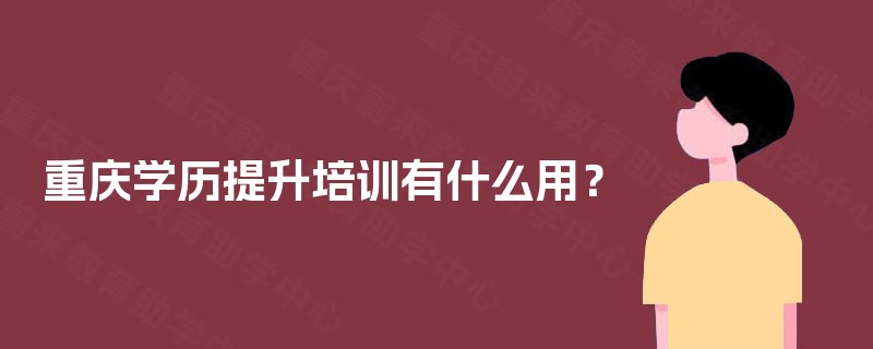 重庆学历提升培训有什么用？