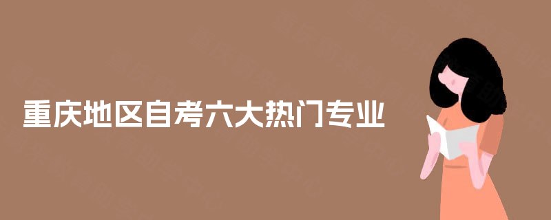 重庆地区自考六大热门专业