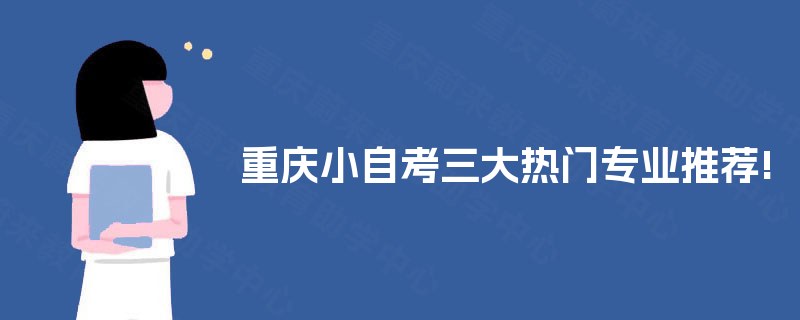 重庆小自考三大热门专业推荐!