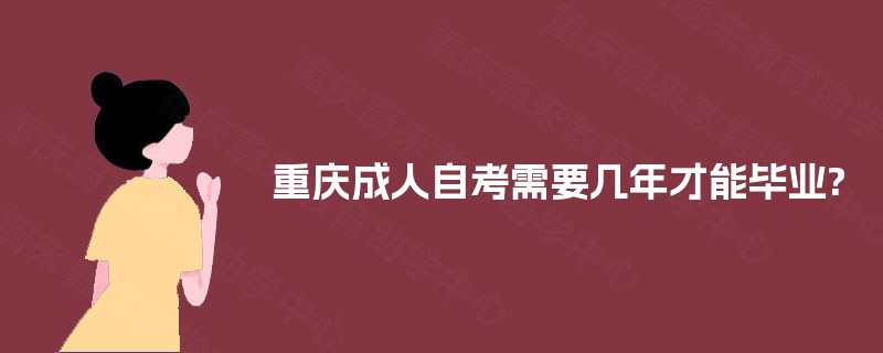 重庆成人自考需要几年才能毕业? 重庆成人自考需要几年才能毕业?