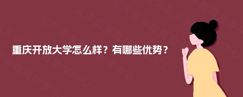 重庆开放大学怎么样？有哪些优势？