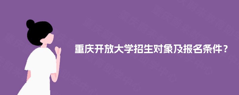 重庆开放大学招生对象及报名条件？