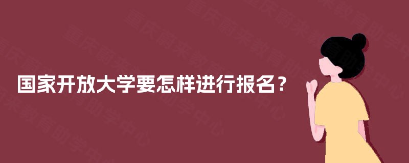 国家开放大学要怎样进行报名？